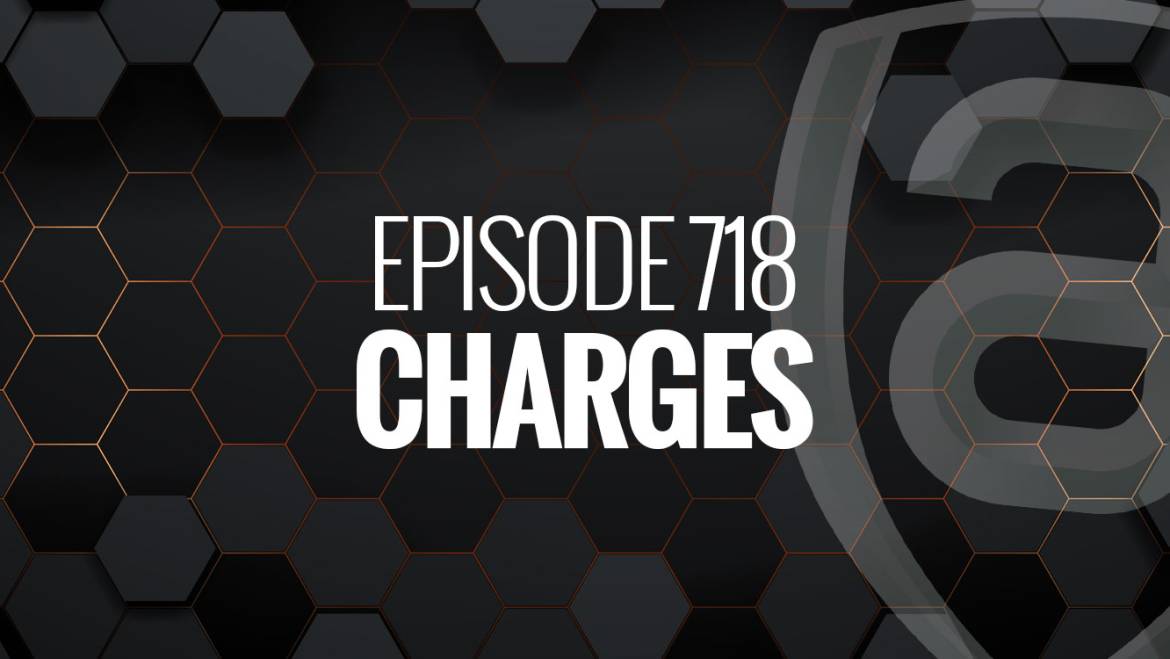 Episode 718 – Charges